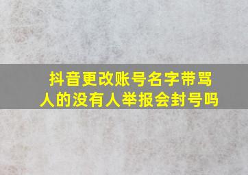 抖音更改账号名字带骂人的没有人举报会封号吗