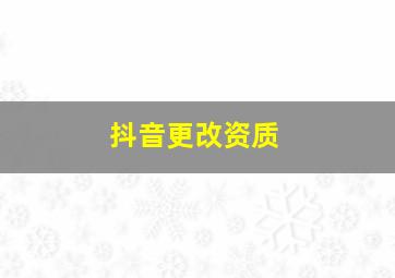 抖音更改资质