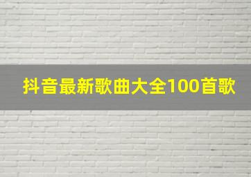 抖音最新歌曲大全100首歌