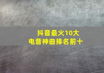 抖音最火10大电音神曲排名前十