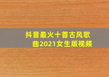 抖音最火十首古风歌曲2021女生版视频