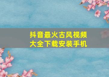 抖音最火古风视频大全下载安装手机