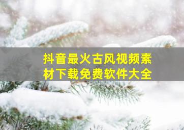 抖音最火古风视频素材下载免费软件大全