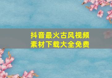 抖音最火古风视频素材下载大全免费