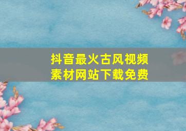 抖音最火古风视频素材网站下载免费