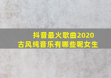 抖音最火歌曲2020古风纯音乐有哪些呢女生