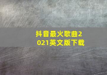 抖音最火歌曲2021英文版下载