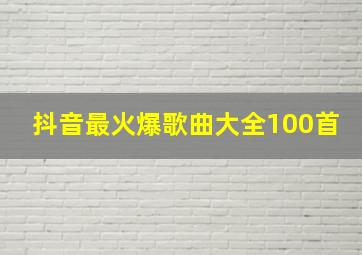 抖音最火爆歌曲大全100首