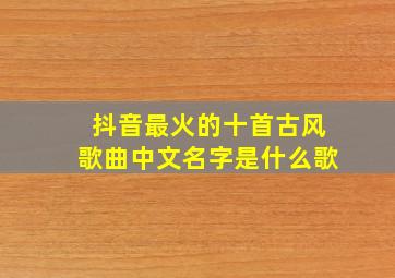 抖音最火的十首古风歌曲中文名字是什么歌