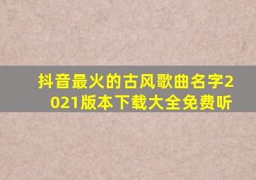 抖音最火的古风歌曲名字2021版本下载大全免费听