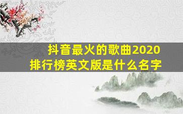 抖音最火的歌曲2020排行榜英文版是什么名字