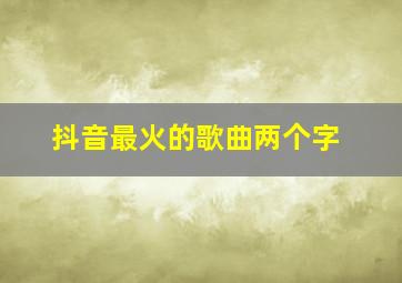 抖音最火的歌曲两个字