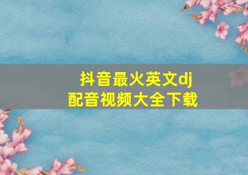 抖音最火英文dj配音视频大全下载