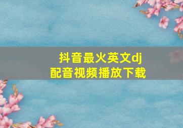 抖音最火英文dj配音视频播放下载