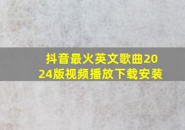 抖音最火英文歌曲2024版视频播放下载安装