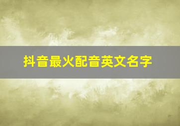 抖音最火配音英文名字