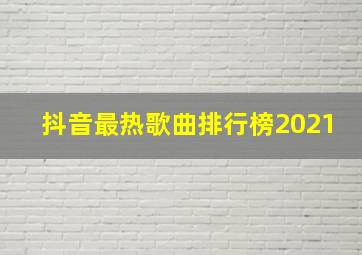 抖音最热歌曲排行榜2021