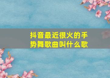 抖音最近很火的手势舞歌曲叫什么歌