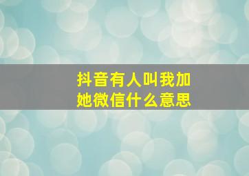 抖音有人叫我加她微信什么意思