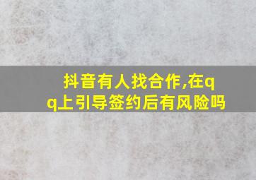 抖音有人找合作,在qq上引导签约后有风险吗