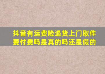 抖音有运费险退货上门取件要付费吗是真的吗还是假的