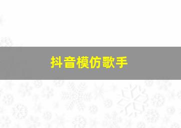 抖音模仿歌手