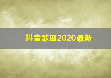 抖音歌曲2020最新