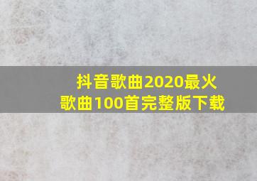 抖音歌曲2020最火歌曲100首完整版下载