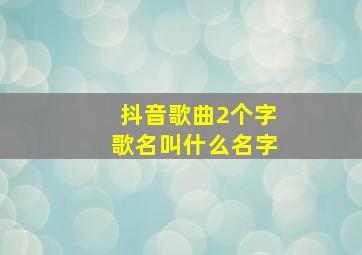 抖音歌曲2个字歌名叫什么名字