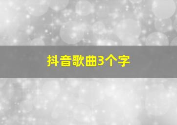 抖音歌曲3个字