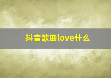 抖音歌曲love什么