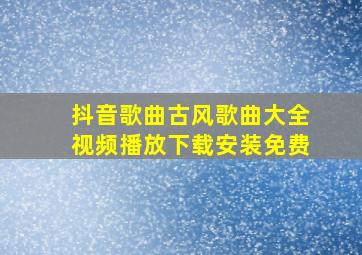 抖音歌曲古风歌曲大全视频播放下载安装免费