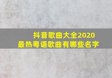 抖音歌曲大全2020最热粤语歌曲有哪些名字