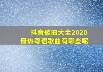 抖音歌曲大全2020最热粤语歌曲有哪些呢