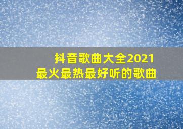 抖音歌曲大全2021最火最热最好听的歌曲