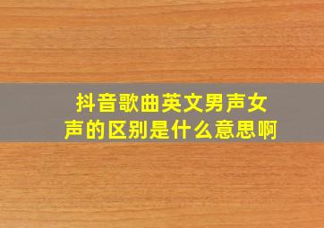 抖音歌曲英文男声女声的区别是什么意思啊