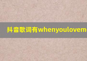 抖音歌词有whenyoulovemeloveme