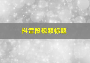 抖音段视频标题