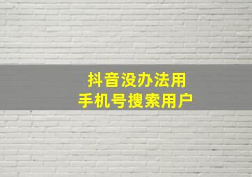 抖音没办法用手机号搜索用户