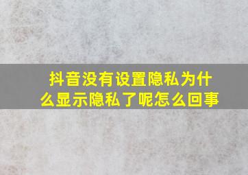 抖音没有设置隐私为什么显示隐私了呢怎么回事