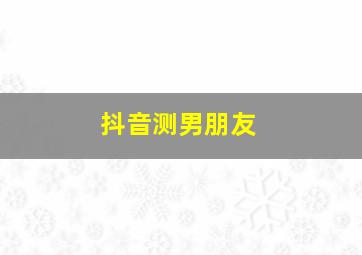 抖音测男朋友