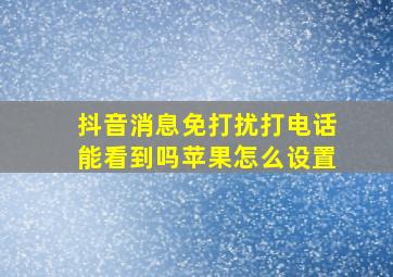 抖音消息免打扰打电话能看到吗苹果怎么设置