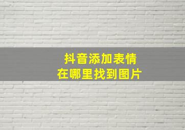 抖音添加表情在哪里找到图片