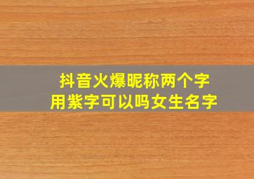 抖音火爆昵称两个字用紫字可以吗女生名字