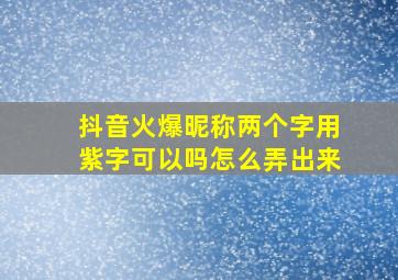 抖音火爆昵称两个字用紫字可以吗怎么弄出来