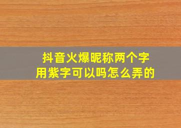 抖音火爆昵称两个字用紫字可以吗怎么弄的