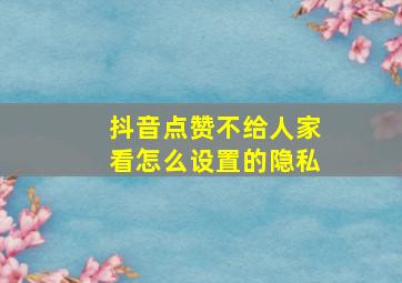 抖音点赞不给人家看怎么设置的隐私