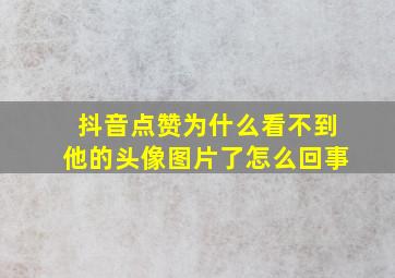 抖音点赞为什么看不到他的头像图片了怎么回事