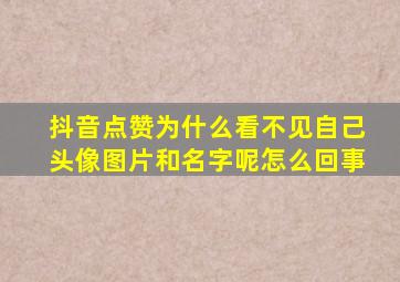 抖音点赞为什么看不见自己头像图片和名字呢怎么回事