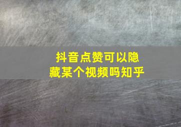 抖音点赞可以隐藏某个视频吗知乎